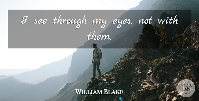 William Blake Quote About Eye, Through My Eyes: I See Through My Eyes...