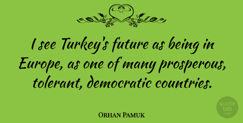 Orhan Pamuk Quote About Country, Turkeys, Europe: I See Turkeys Future As...