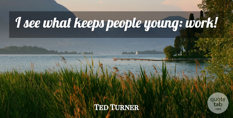 Ted Turner Quote About People, Young: I See What Keeps People...