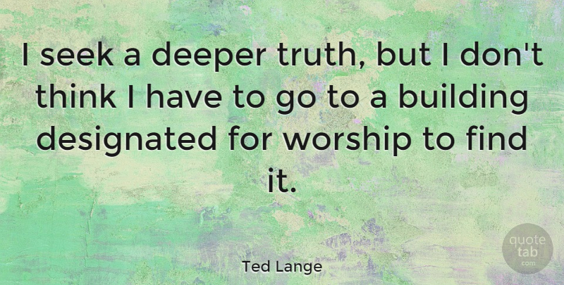 Ted Lange Quote About Encouragement, Thinking, Worship: I Seek A Deeper Truth...