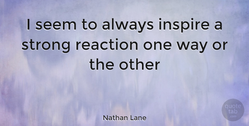 Nathan Lane Quote About Strong, Inspire, Way: I Seem To Always Inspire...
