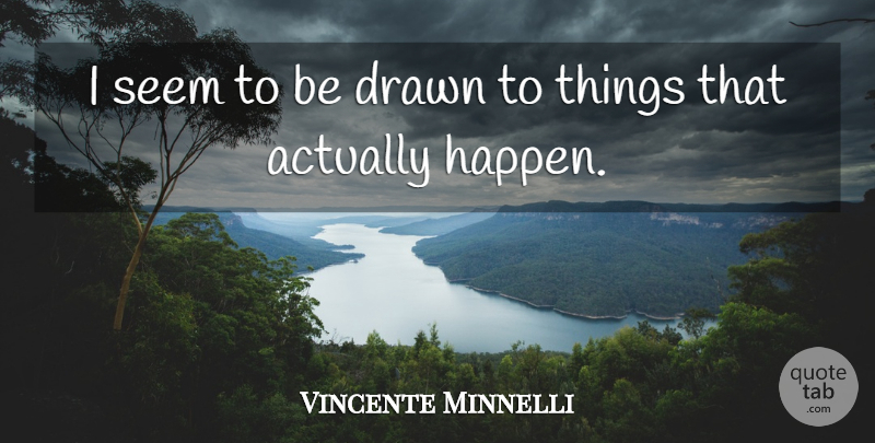 Vincente Minnelli Quote About Happens, Seems: I Seem To Be Drawn...