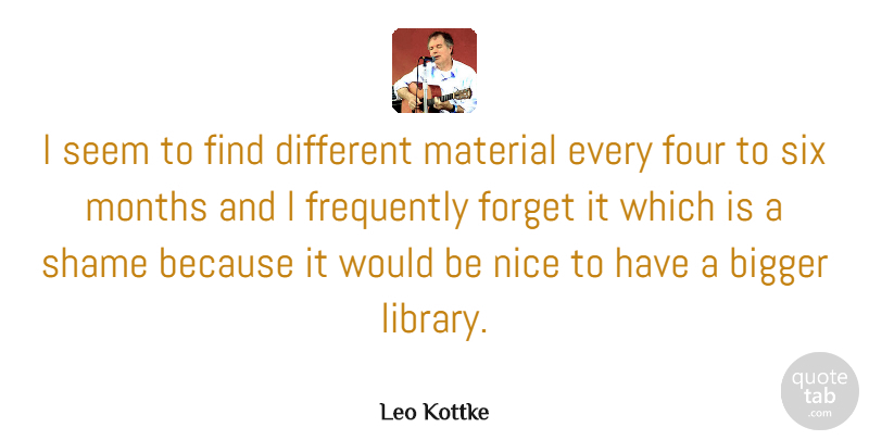 Leo Kottke Quote About American Musician, Bigger, Four, Frequently, Material: I Seem To Find Different...