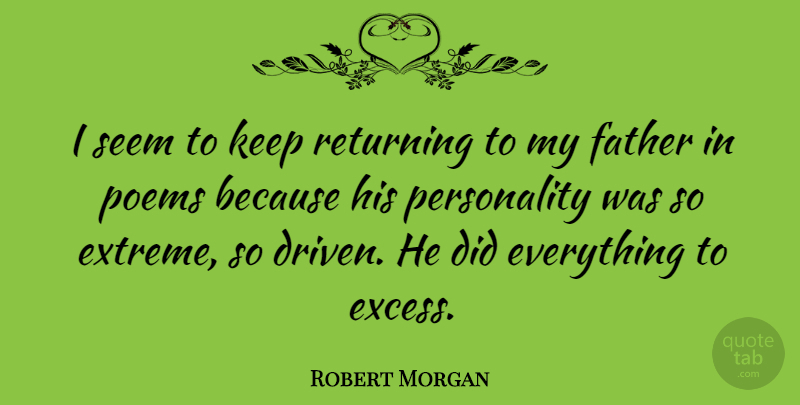 Robert Morgan Quote About Father, Personality, Excess: I Seem To Keep Returning...