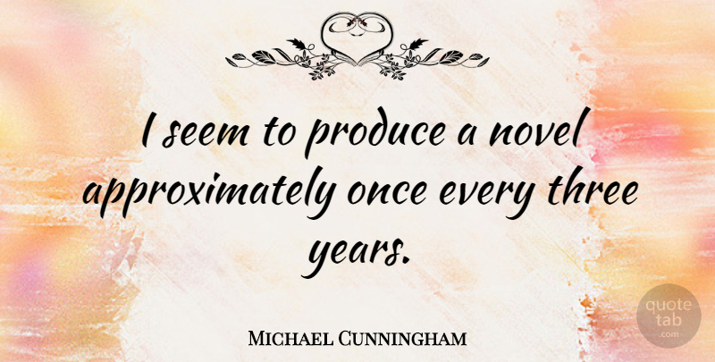 Michael Cunningham Quote About Years, Three, Produce: I Seem To Produce A...