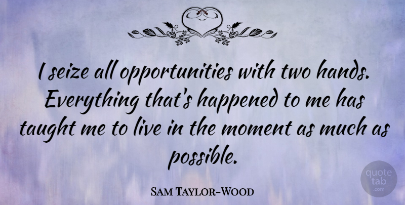 Sam Taylor-Wood Quote About Opportunity, Hands, Two: I Seize All Opportunities With...