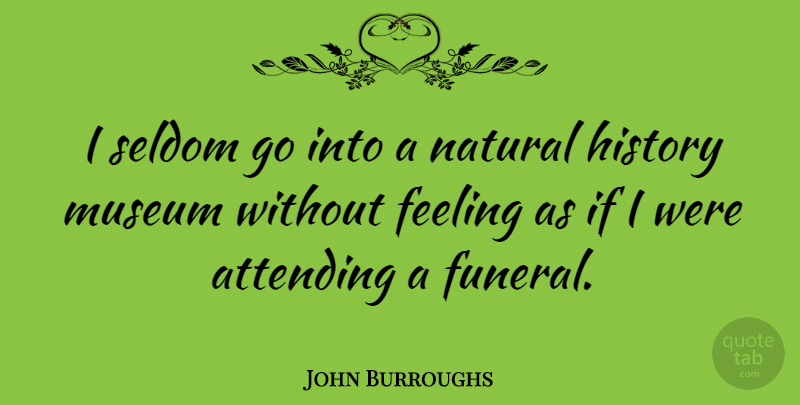John Burroughs Quote About Museums, Funeral, Feelings: I Seldom Go Into A...