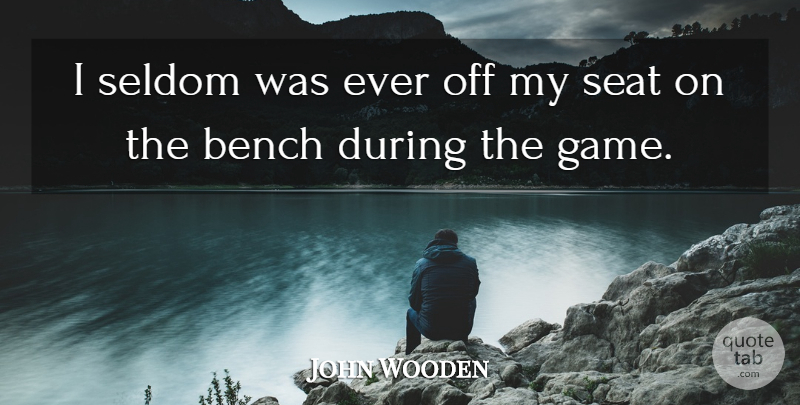 John Wooden Quote About Games, Benches, Seats: I Seldom Was Ever Off...