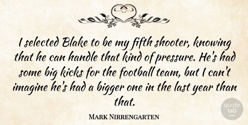 Mark Nirrengarten Quote About Bigger, Blake, Fifth, Football, Handle: I Selected Blake To Be...