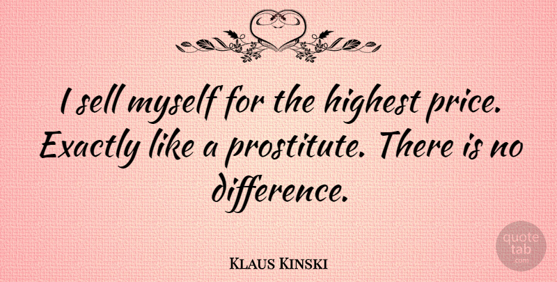 Klaus Kinski Quote About Differences, Sells, Highest: I Sell Myself For The...