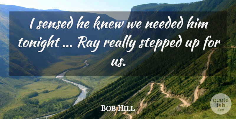 Bob Hill Quote About Knew, Needed, Ray, Stepped, Tonight: I Sensed He Knew We...