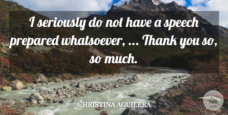 Christina Aguilera Quote About Prepared, Seriously, Speech, Thank: I Seriously Do Not Have...