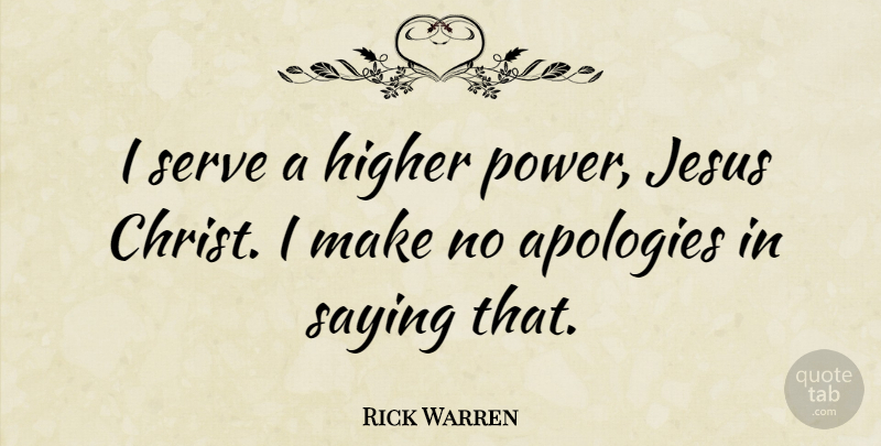 Rick Warren Quote About Jesus, Apology, Christ: I Serve A Higher Power...