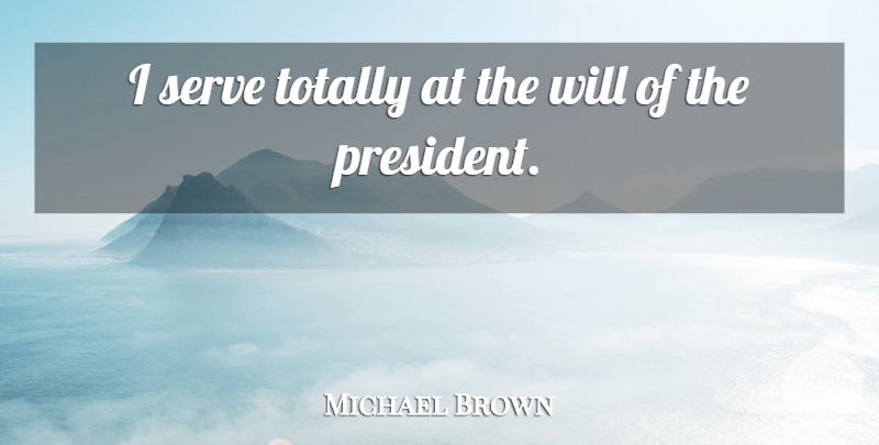 Michael Brown Quote About Serve, Totally: I Serve Totally At The...