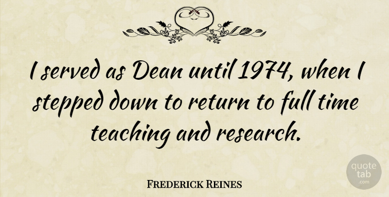 Frederick Reines Quote About Dean, Full, Served, Stepped, Teaching: I Served As Dean Until...