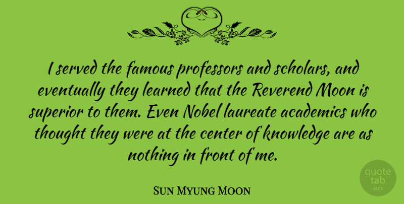 Sun Myung Moon Quote About Moon, Unification Church, Academic: I Served The Famous Professors...