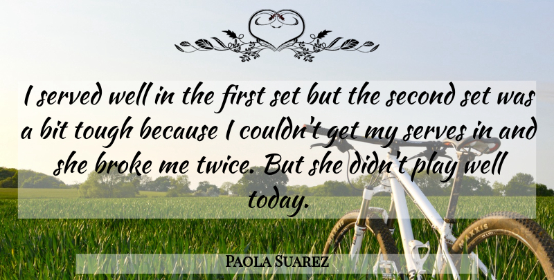 Paola Suarez Quote About Bit, Broke, Second, Served, Serves: I Served Well In The...