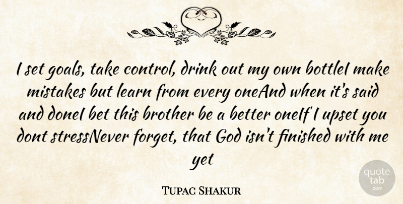 Tupac Shakur Quote About Bet, Brother, Drink, Finished, God: I Set Goals Take Control...