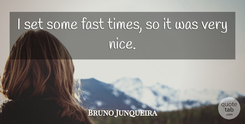 Bruno Junqueira Quote About Fast: I Set Some Fast Times...