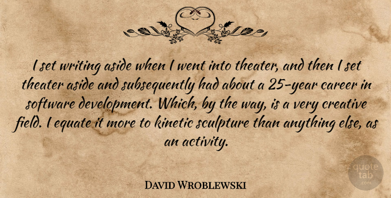 David Wroblewski Quote About Aside, Equate, Software, Theater: I Set Writing Aside When...