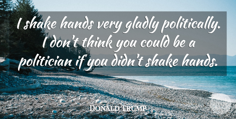 Donald Trump Quote About Gladly: I Shake Hands Very Gladly...