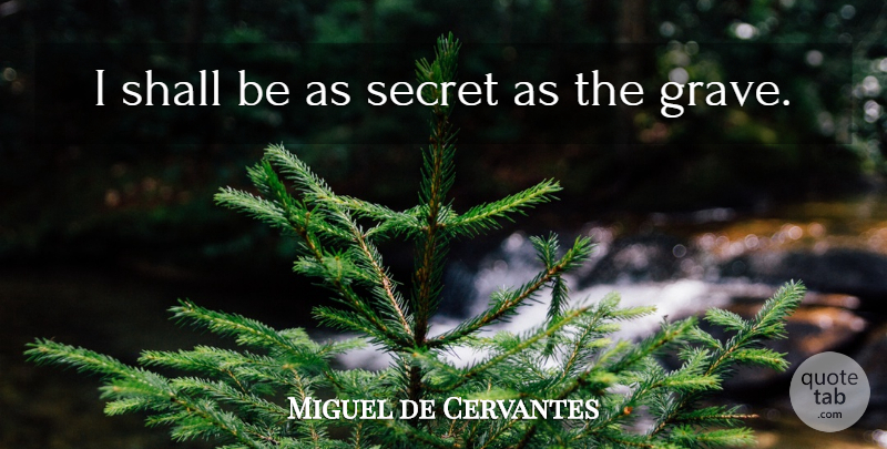 Miguel de Cervantes Quote About Secret, Graves: I Shall Be As Secret...