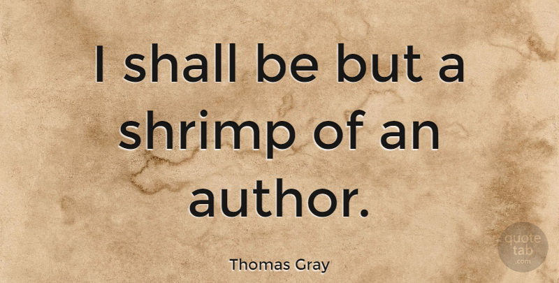 Thomas Gray Quote About Shrimp: I Shall Be But A...