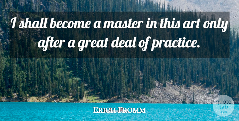 Erich Fromm Quote About Art, Creativity, Practice: I Shall Become A Master...