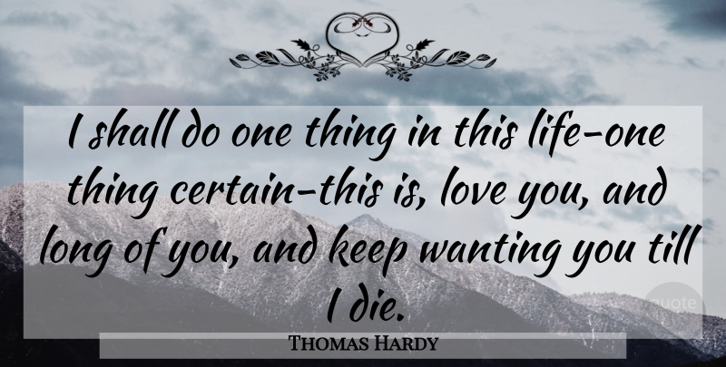 Thomas Hardy Quote About Love You, Long, Wanting You: I Shall Do One Thing...