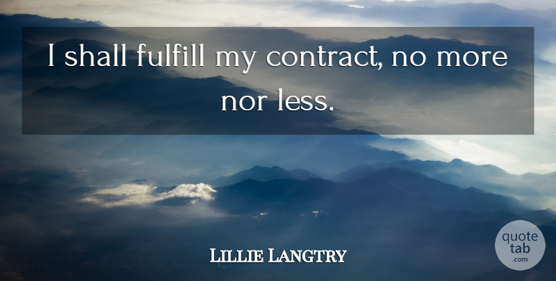 Lillie Langtry Quote About British Actress, Nor, Shall: I Shall Fulfill My Contract...