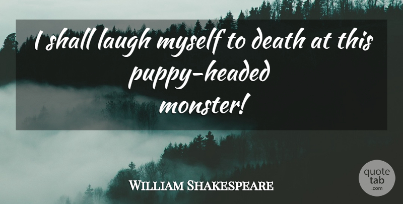 William Shakespeare Quote About Sassy, Laughing, Monsters: I Shall Laugh Myself To...