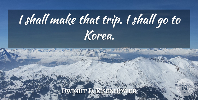 Dwight D. Eisenhower Quote About Travel, Journey, Korea: I Shall Make That Trip...