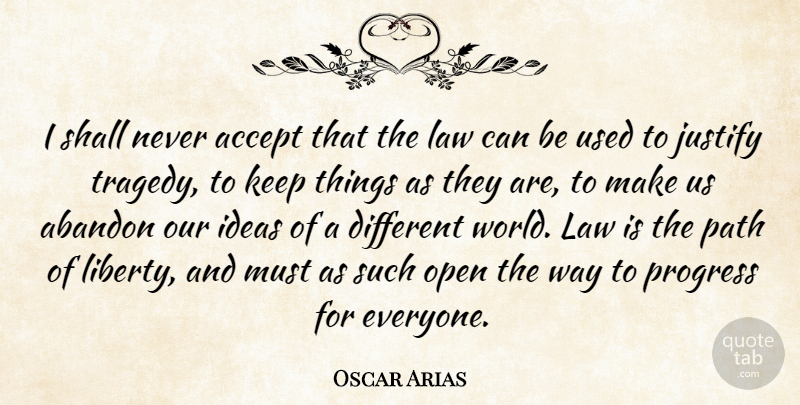 Oscar Arias Quote About Abandon, Accept, Ideas, Justify, Open: I Shall Never Accept That...