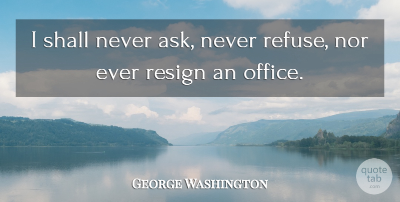 George Washington Quote About Office, Politician, Refuse: I Shall Never Ask Never...