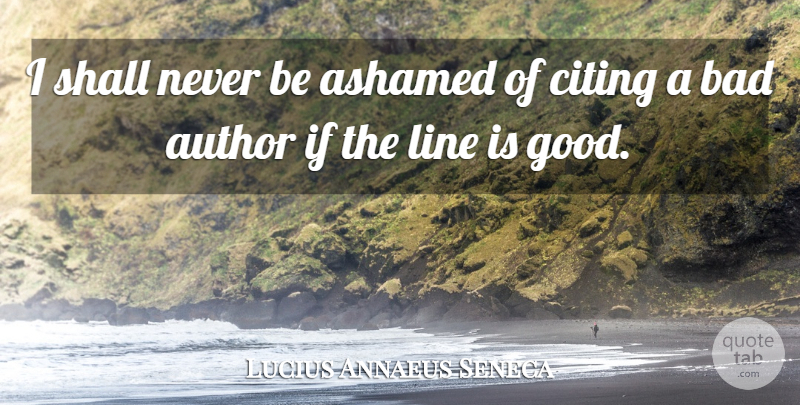 Lucius Annaeus Seneca Quote About Author, Bad, Citing, Quotes, Shall: I Shall Never Be Ashamed...