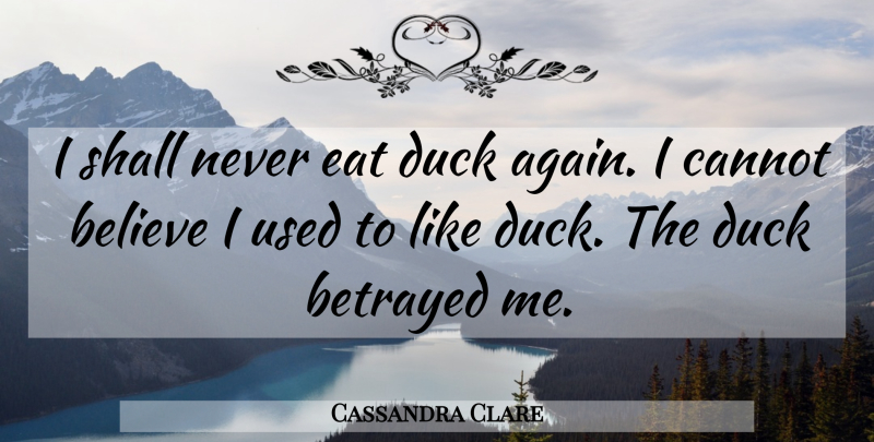 Cassandra Clare Quote About Believe, Ducks, Betrayed: I Shall Never Eat Duck...