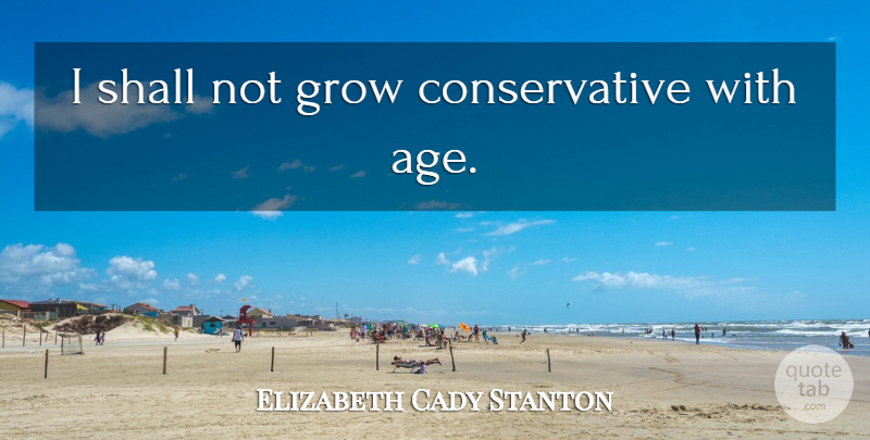 Elizabeth Cady Stanton Quote About Birthday, Age, Aging: I Shall Not Grow Conservative...