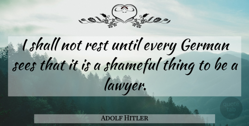 Adolf Hitler Quote About Law, Lawyer, Shameful: I Shall Not Rest Until...