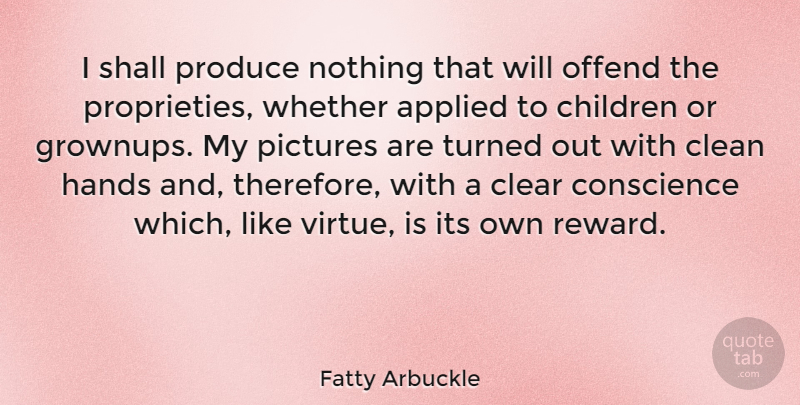 Fatty Arbuckle Quote About Applied, Children, Clean, Clear, Conscience: I Shall Produce Nothing That...