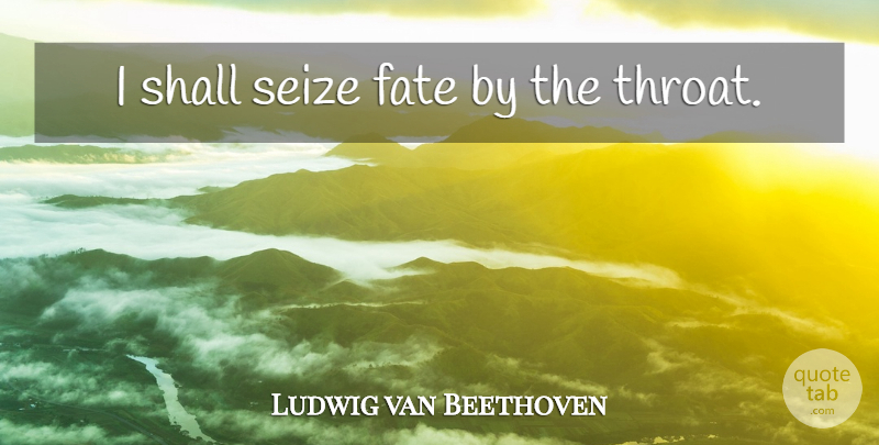 Ludwig van Beethoven Quote About Fate, Destiny, Throat: I Shall Seize Fate By...