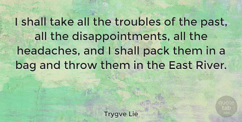 Trygve Lie Quote About Disappointment, Past, Rivers: I Shall Take All The...