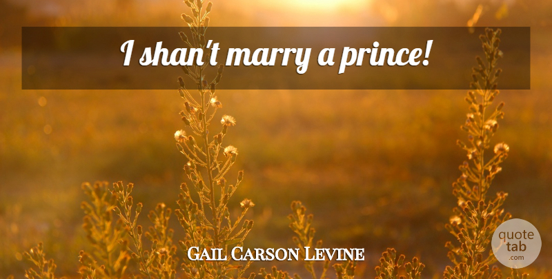 Gail Carson Levine Quote About undefined: I Shant Marry A Prince...