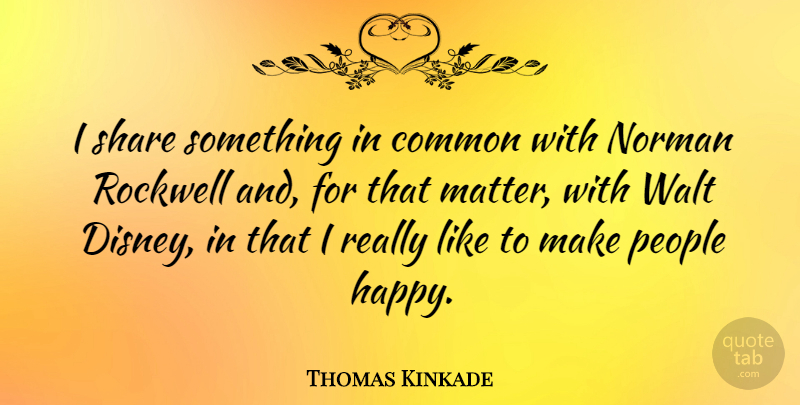 Thomas Kinkade Quote About People, Matter, Common: I Share Something In Common...