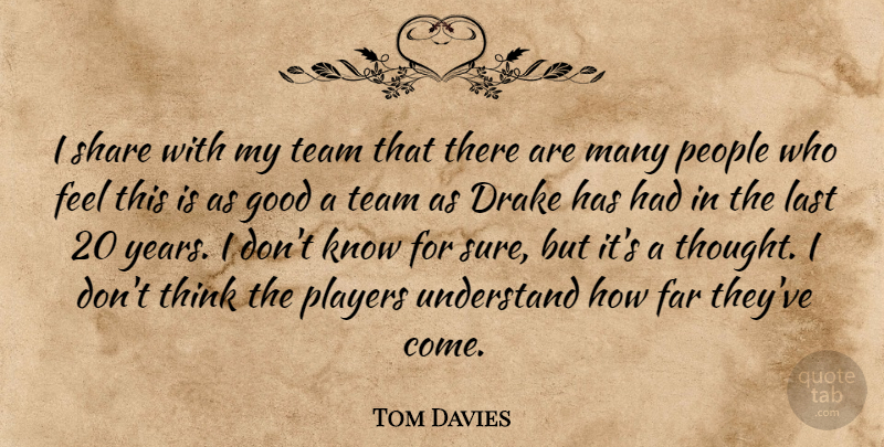 Tom Davies Quote About Drake, Far, Good, Last, People: I Share With My Team...