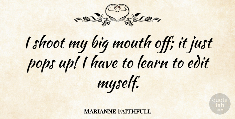 Marianne Faithfull Quote About Mouths, Pops, Bigs: I Shoot My Big Mouth...