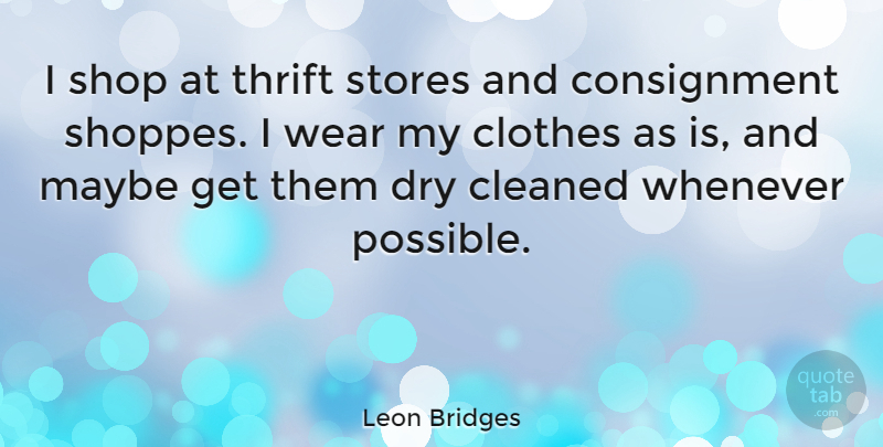 Leon Bridges Quote About Cleaned, Dry, Maybe, Shop, Stores: I Shop At Thrift Stores...