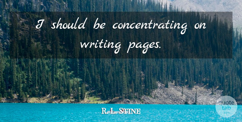 R. L. Stine Quote About Writing, Pages, Should: I Should Be Concentrating On...