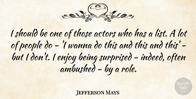 Jefferson Mays Quote About Enjoy, People, Surprised, Wanna: I Should Be One Of...
