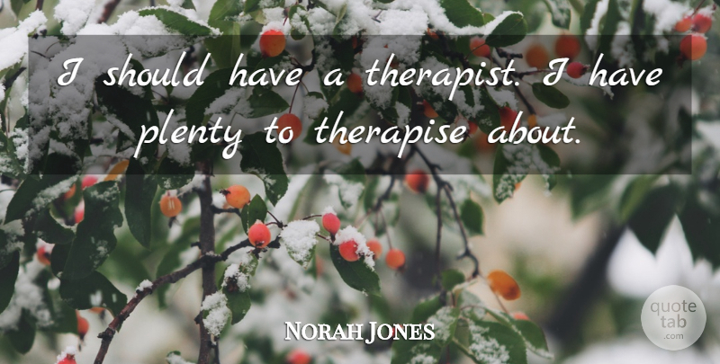 Norah Jones Quote About Should Have, Therapists, Should: I Should Have A Therapist...