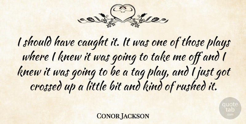 Conor Jackson Quote About Bit, Caught, Crossed, Knew, Plays: I Should Have Caught It...